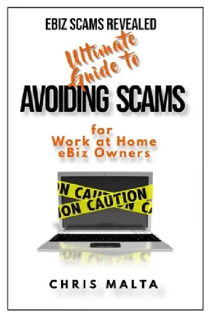 EBIZ SCAMS REVEALED Ultimate Guide to Avoiding Scams: for Work at Home eBiz Owners by Chris Malta