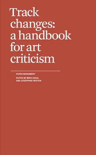 Track Changes: A Handbook for Art Criticism by Mira Dayal