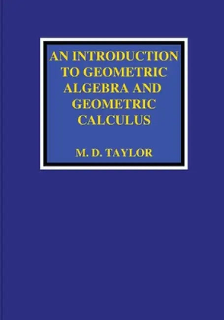 An Introduction to Geometric Algebra and Geometric Calculus by Michael D. Taylor