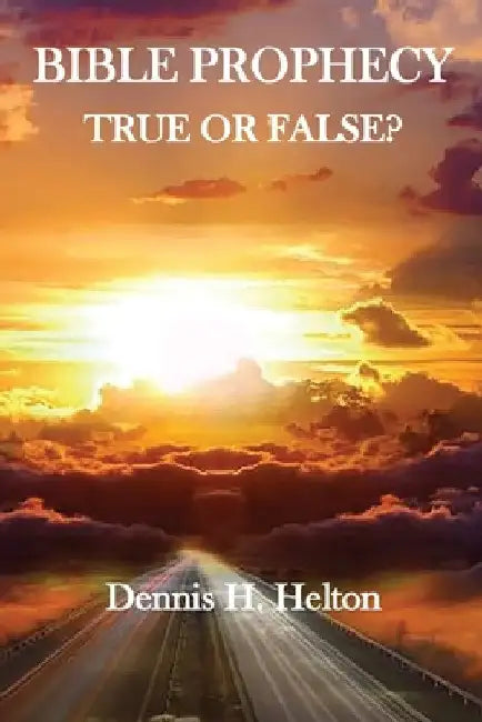 Bible Prophecy, True or False by Dennis H. Helton