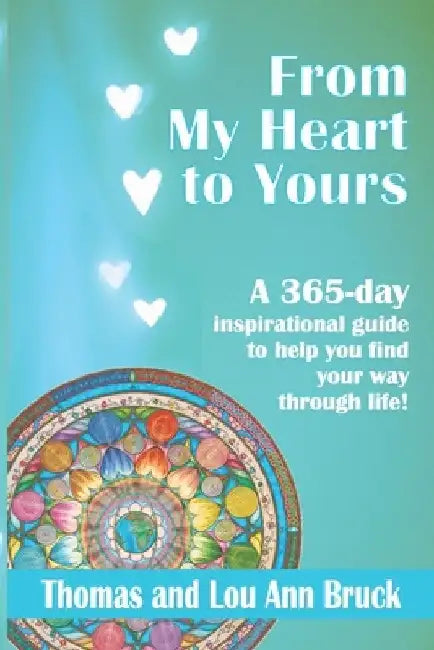 From My Heart To Yours: A 365 day inspirational guide to help you find your way through life! by Lou Ann Bruck