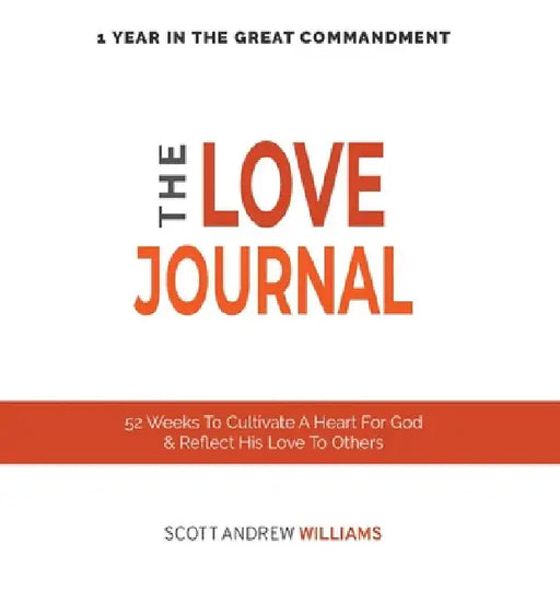 The Love Journal: 52 Weeks To Cultivate A Heart For God & Reflect His Love To Others by Scott Andrew Williams