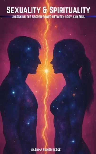 Sexuality & Spirituality: Unlocking The Sacred Power Between And Soul by Sabrina Fisher Reece, Sabrina Fisher Reece