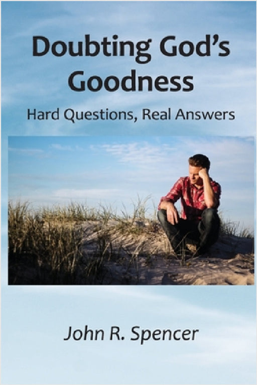 Doubting God's Goodness: Hard Questions, Real Answers by John R. Spencer