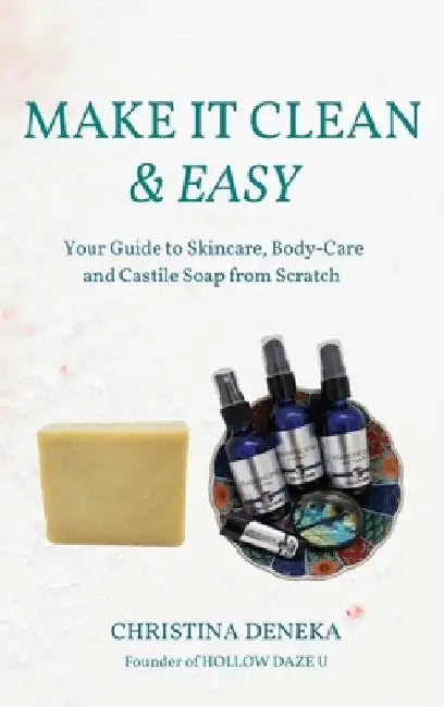 Make it Clean & Easy: Your Guide to Skincare, Body-care and Castile Soap from Scratch by Christina Deneka