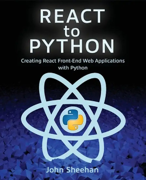 React to Python: Creating React Front-End Web Applications with Python by John Sheehan