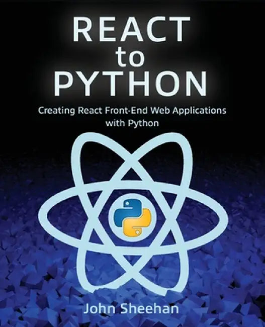 React to Python: Creating React Front-End Web Applications with Python by John Sheehan