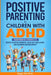 Positive Parenting for Children With ADHD: Transformative Strategies to Defuse Explosive Behavior, Build Self-Regulation, and Celebrate Neurodiversity by Megan M. Hill