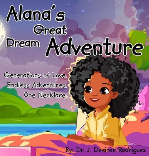 Alana's Great Dream Adventure: One necklace. Endless adventures. Generations of love. by J. Desiree Rodriguez