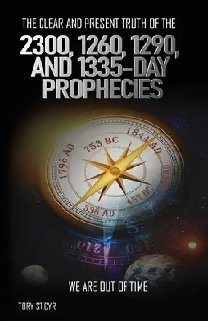 The Clear and Present Truth of the 2300, 1260, 1290, and 1335-Day Prophecies: We are out of time by Tory Alan St Cyr
