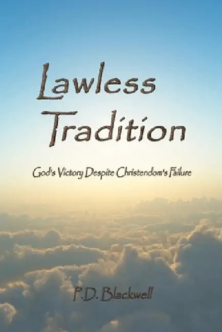 Lawless Tradition: God's Victory Despite Christendom's Failure by P. D. Blackwell