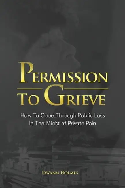 Permission To Grieve: How To Cope Through Public Loss In The Midst of Private Pain by Marilyn Weekes