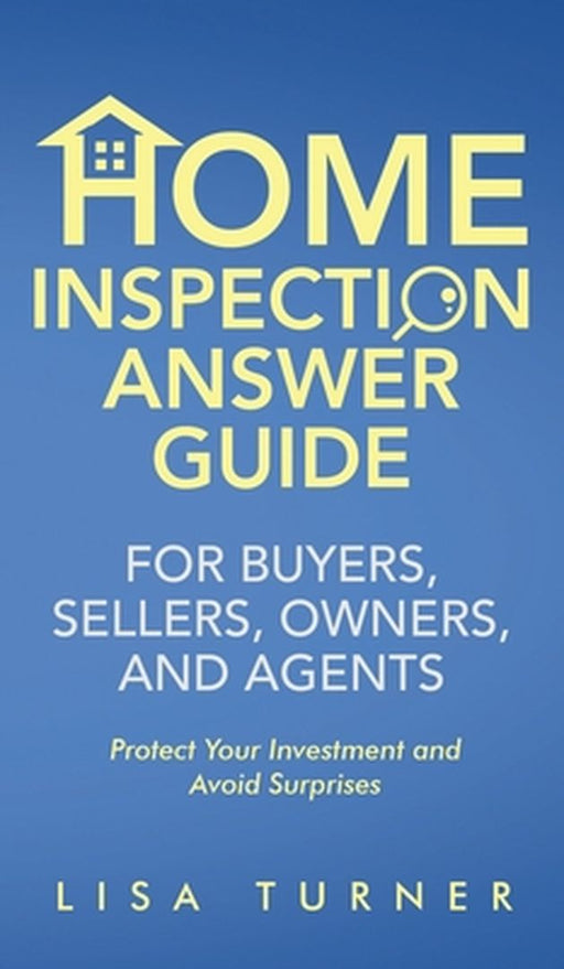 Home Inspection Answer Guide for Buyers, Sellers, Owners, and Agents by Lisa P. Turner