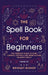 The Spell Book For Beginners: The Complete Guide to Using Candles, Crystals, and Herbs in Over 150 Magic Spells: The Complete Guide to Using Candles by Bridget Bishop