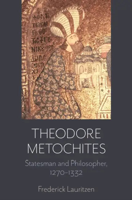 Theodore Metochites: Statesman and Philosopher, 1270-1332 by Frederick Lauritzen