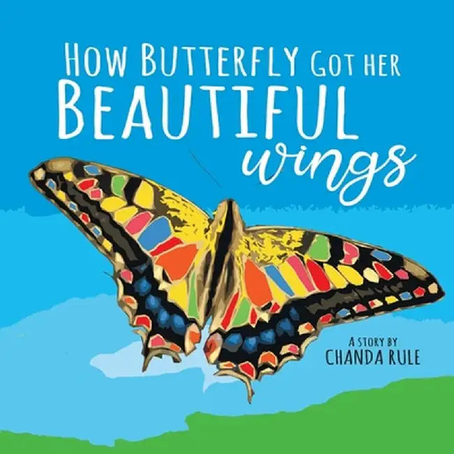 How Butterfly Got Her Beautiful Wings by Chanda Sheris Rule-Bernroider