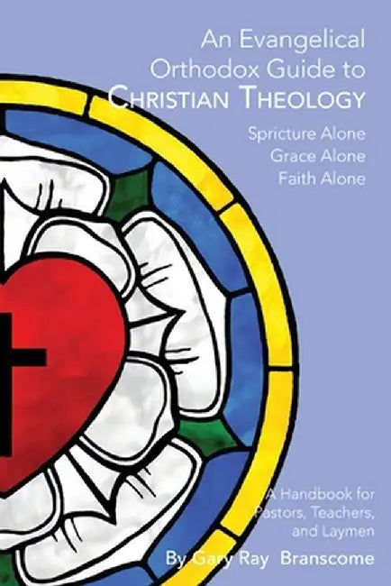 An Evangelical Orthodox Guide to Christian Theology by Gary Ray Branscome