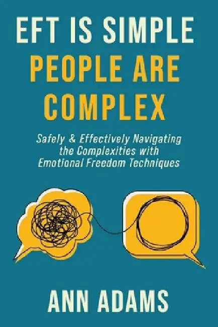 EFT is Simple; People are Complex: Safely and Effectively Navigating the Complexities with Emotional Freedom Techniques by Ann Adams
