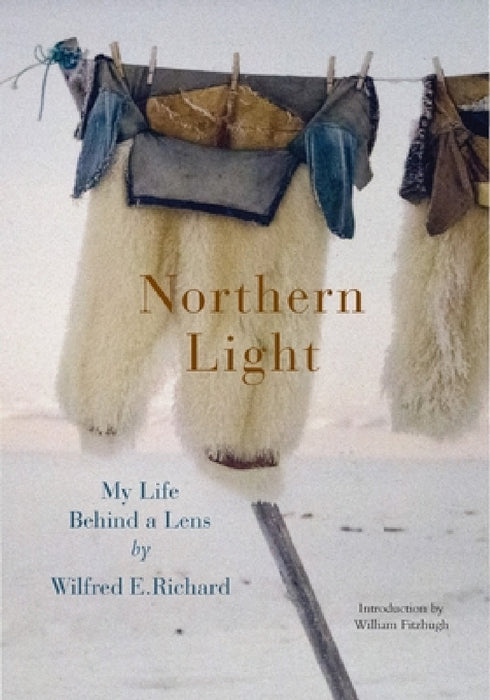 Northern Light: My Life Behind a Lens by Wilfred E. Richard, William Fitzhugh