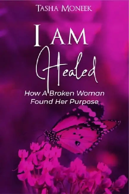 I Am Healed: How A Broken Woman Found Her Purpose by Tasha Moneek