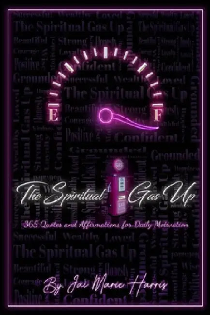 The Spiritual Gas Up: 365 Quotes and Affirmations for Daily Motivation by Jai Marie Harris