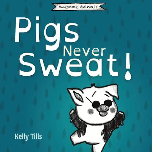 Pigs Never Sweat: A light-hearted book on how pigs cool down by Kelly Tills