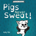 Pigs Never Sweat: A light-hearted book on how pigs cool down by Kelly Tills