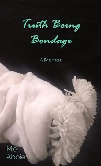 Truth Being Bondage: A Memoir by Mo Abbie