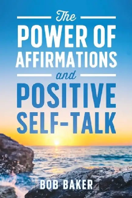 The Power of Affirmations and Positive Self-Talk by Bob Baker