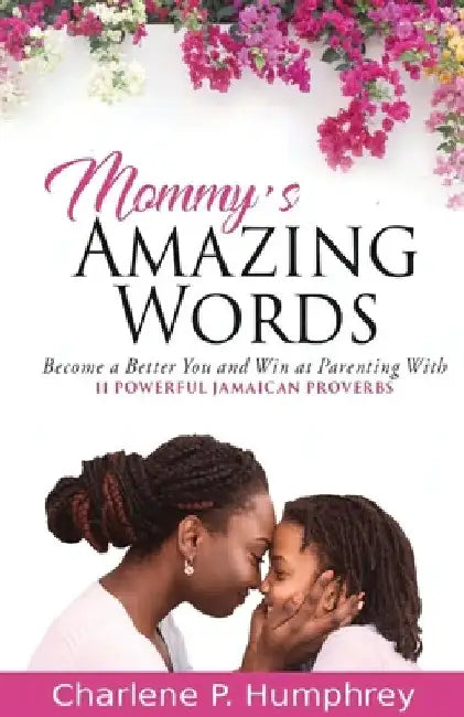 Mommy's Amazing Words: Become a better you and win at parenting with 11 powerful Jamaican proverbs by Charlene P. Humphrey
