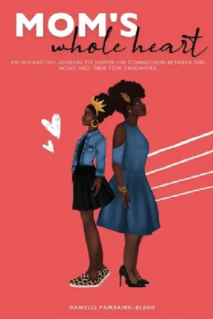 Mom's Whole Heart: An Interactive Journal to Deepen the Connection Between Girl Moms and Their Daughters by Danielle Fairbairn-Bland