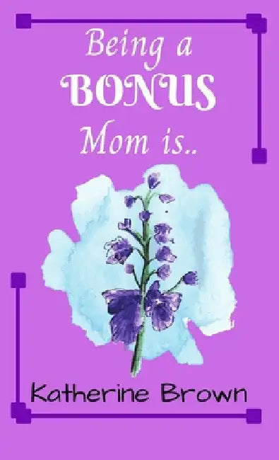 Being a BONUS Mom is ... by Katherine Brown