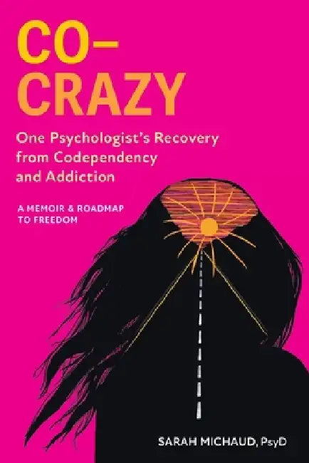 Co-Crazy: One Psychologist's Recovery from Codependency and Addiction: A Memoir and Roadmap to Freedom by Sarah Michaud