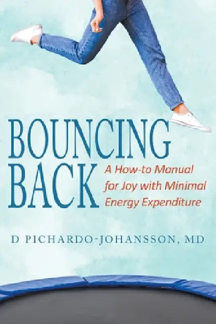 Bouncing Back: A How-to Manual for Joy with Minimal Energy Expenditure by D. Pichardo-Johansson