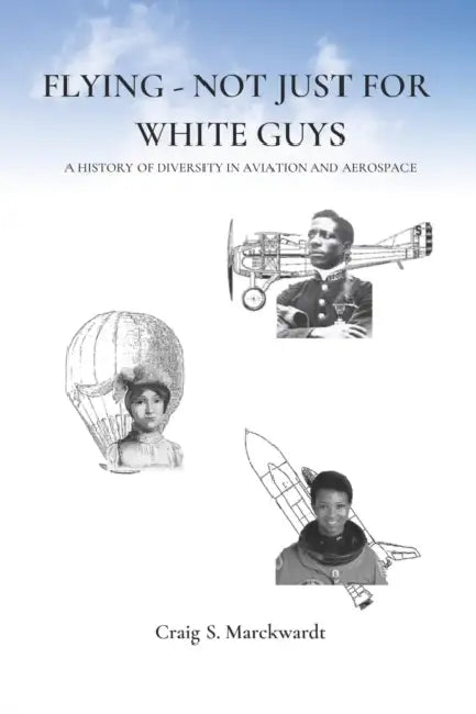Flying - Not Just for White Guys: A History of Diversity in Aviation and Aerospace by Craig Marckwardt