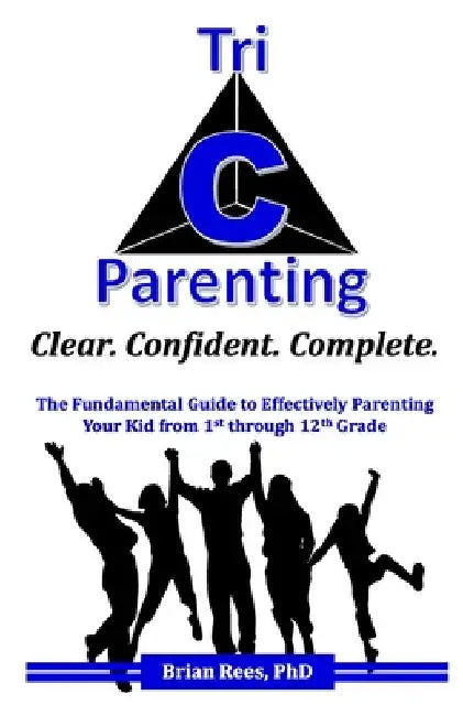 Tri-C Parenting: The Fundamental Guide to Effectively Parenting Your 1st Through 12th Grader. by Brian Rees