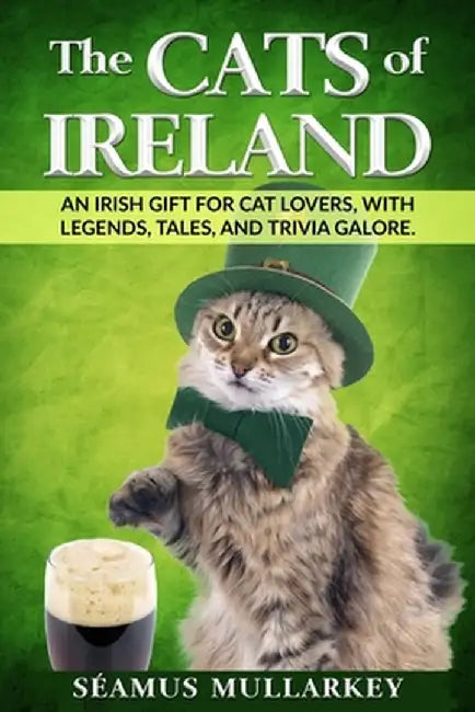 The Cats of Ireland: An Irish Gift for Cat Lovers, with Legends, Tales, and Trivia Galore by Seamus Mullarkey