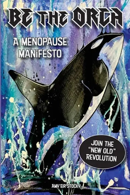 Be The Orca: A Menopause Manifesto by Amy Eir Stocky