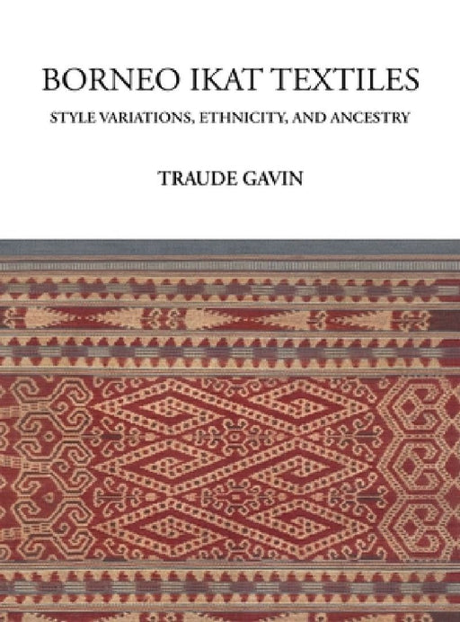 Borneo Ikat Textiles: Style Variations, Ethnicity, and Ancestry by Traude Gavin