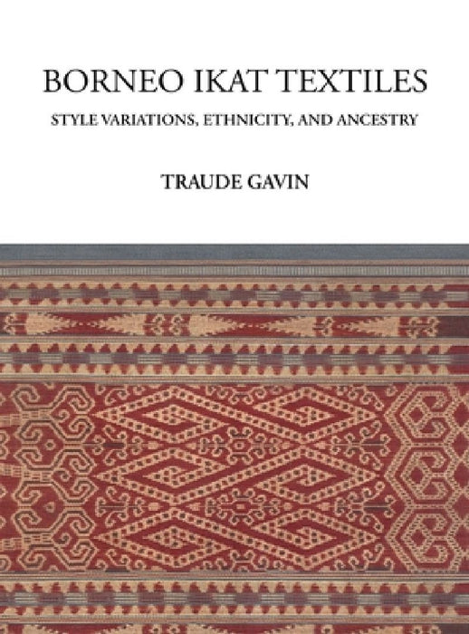 Borneo Ikat Textiles: Style Variations, Ethnicity, and Ancestry by Traude Gavin