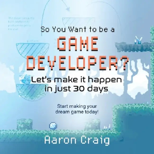 So You Want To Be A Game Developer: Let's get it done in just 30 days! by Aaron Craig