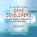 So You Want To Be A Game Developer: Let's get it done in just 30 days! by Aaron Craig