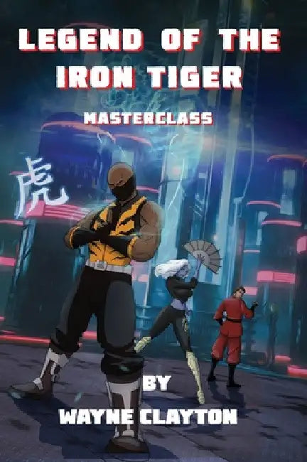 Legend of the Iron Tiger by Wayne Clayton