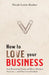 How to Love Your Business: Stop Recreating Trauma and Have a Business You Love- And That Loves You Back by Jon Scieszka