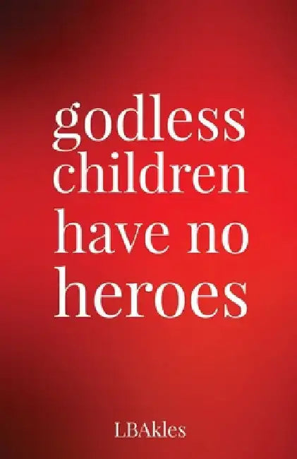 godless children have no heroes by L. B. Akles