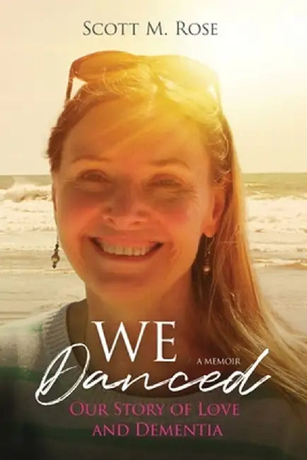 We Danced: Our Story of Love and Dementia by Scott M. Rose