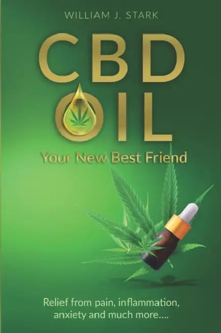 CBD Oil: Your New Best Friend - Relief From Pain, Inflammation, Anxiety, and Much More by William J. Stark