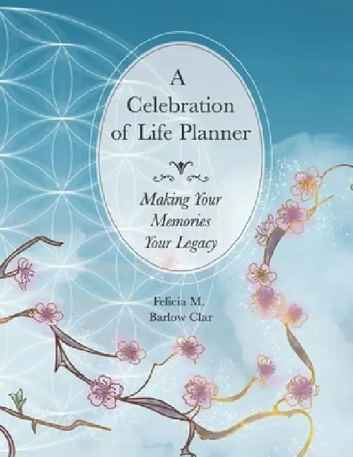 A Celebration of Life Planner: Making Your Memories Your Legacy by Felicia M. Barlow Clar