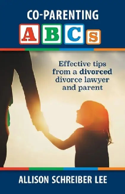 Co-parenting ABCs: Effective Tips from a divorced divorce lawyer and parent by Allison Schreiber Lee