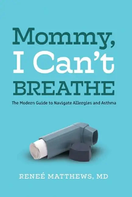 Mommy, I Can't Breathe: The Modern Guide to Navigate Allergies and Asthma by Renee J. Matthews